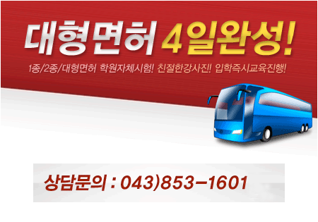 대형면허 4일 완성. 상담문의 : 043-853-1601~2